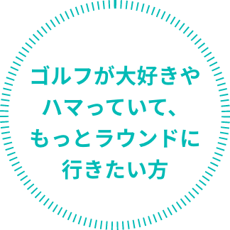 ゴルフが大好きやハマっていて、もっとラウンドに行きたい方